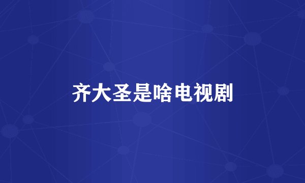 齐大圣是啥电视剧