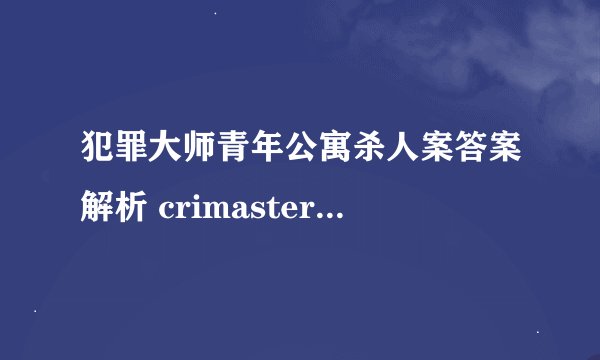 犯罪大师青年公寓杀人案答案解析 crimaster凶手身份详解