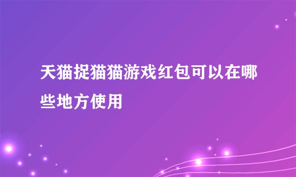 天猫捉猫猫游戏红包可以在哪些地方使用