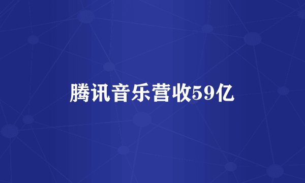 腾讯音乐营收59亿