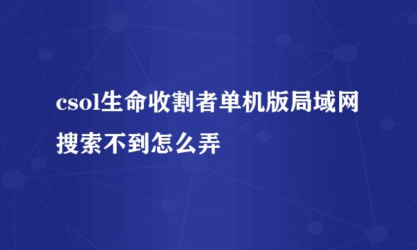 csol生命收割者单机版局域网搜索不到怎么弄