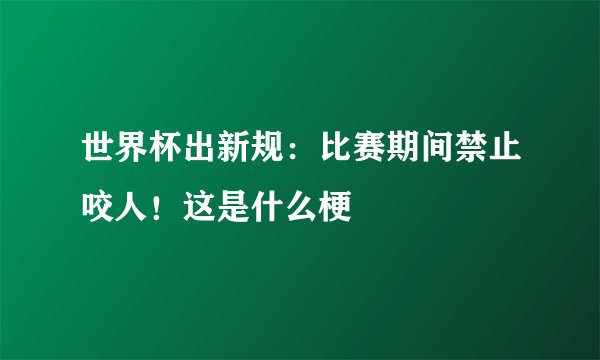 世界杯出新规：比赛期间禁止咬人！这是什么梗