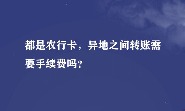 都是农行卡,异地之间转账需要手续费吗?