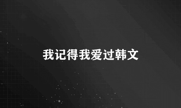 我记得我爱过韩文