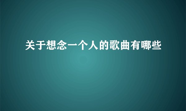 关于想念一个人的歌曲有哪些