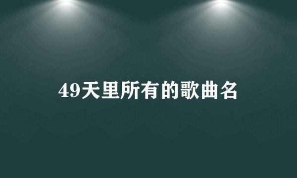 49天里所有的歌曲名