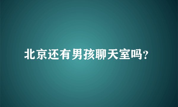 北京还有男孩聊天室吗?