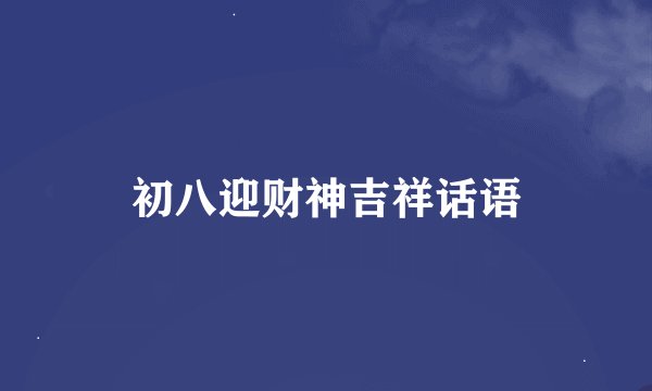 初八迎财神吉祥话语