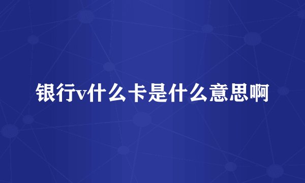 银行v什么卡是什么意思啊