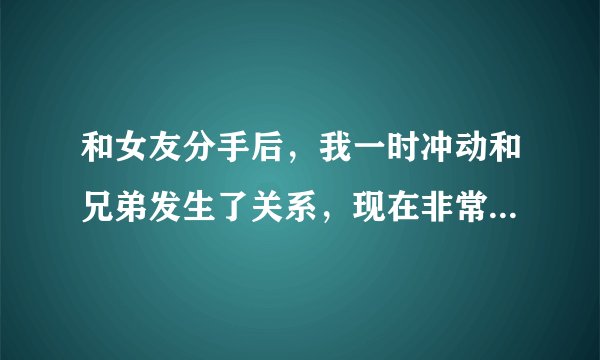 和女友分手后，我一时冲动和兄弟发生了关系，现在非常后悔，该怎么处理这段关系？