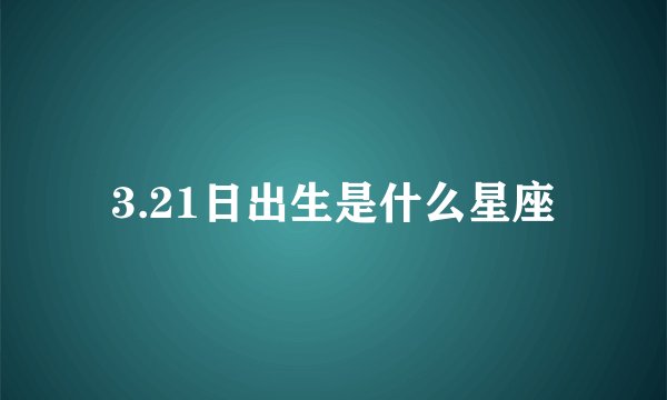 3.21日出生是什么星座