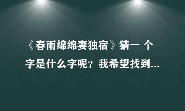 《春雨绵绵妻独宿》猜一 个字是什么字呢？我希望找到肯定答案