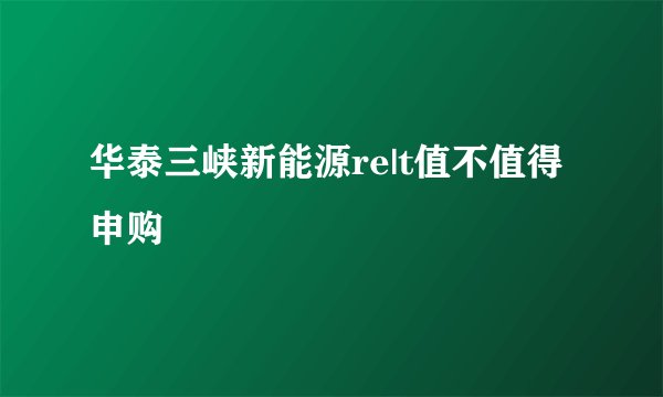 华泰三峡新能源re|t值不值得申购
