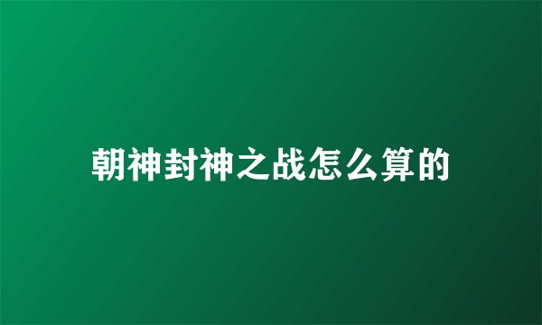 朝神封神之战怎么算的