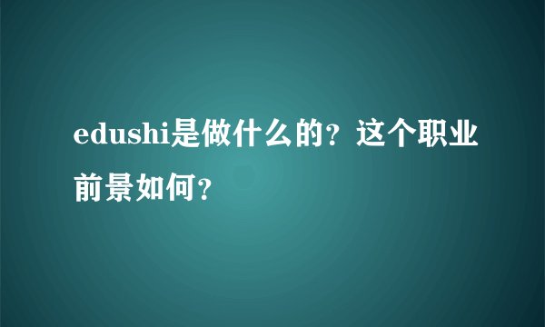 edushi是做什么的?这个职业前景如何?