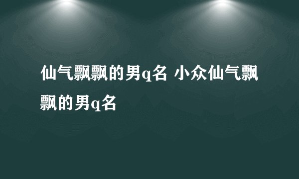 仙气飘飘的男q名 小众仙气飘飘的男q名