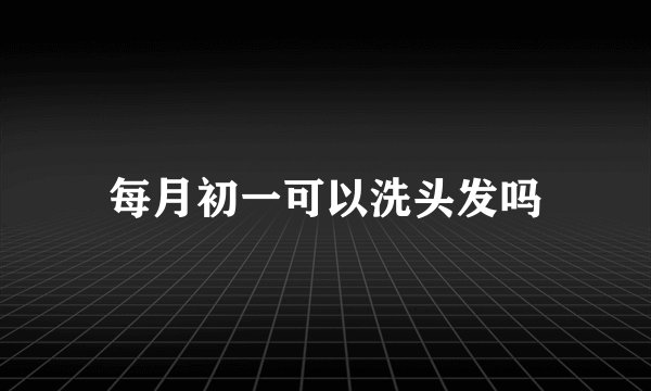 每月初一可以洗头发吗