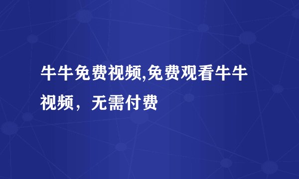 牛牛免费视频,免费观看牛牛视频，无需付费