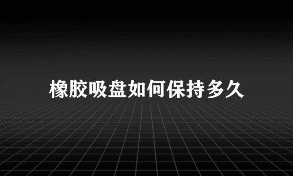 橡胶吸盘如何保持多久