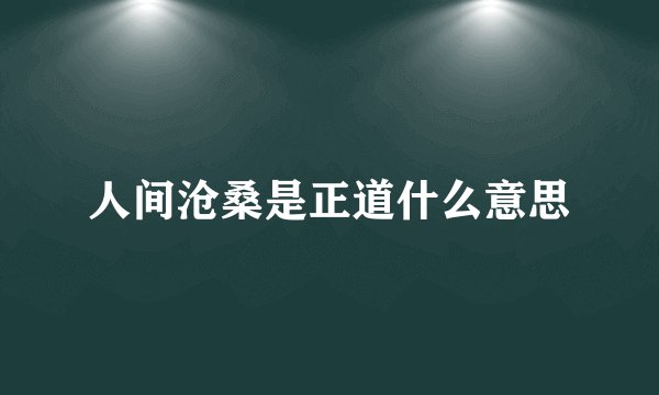 人间沧桑是正道什么意思