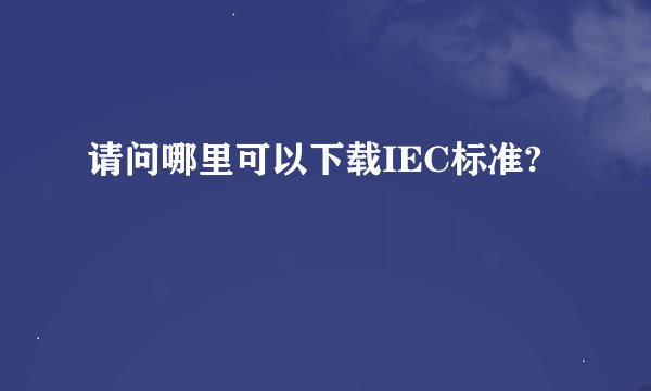 请问哪里可以下载IEC标准?