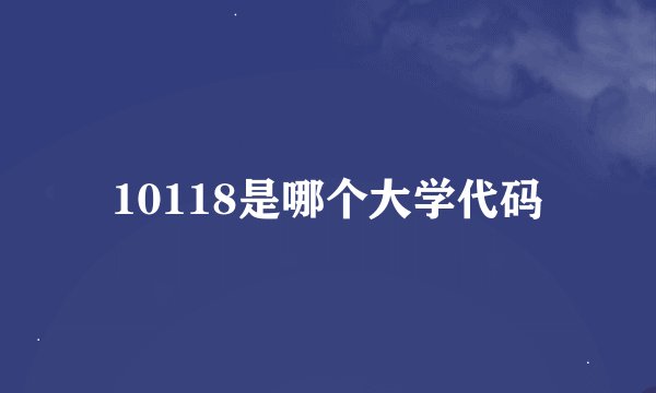 10118是哪个大学代码