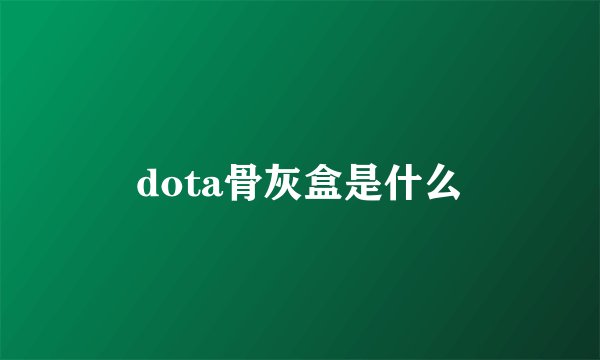 dota骨灰盒是什么