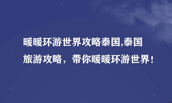 暖暖环游世界攻略泰国,泰国旅游攻略，带你暖暖环游世界！