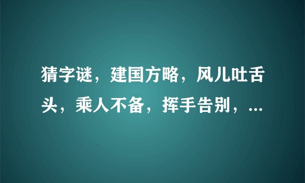 猜字谜，建国方略，风儿吐舌头，乘人不备，挥手告别，打断念头，独眼龙分别是六个什么字