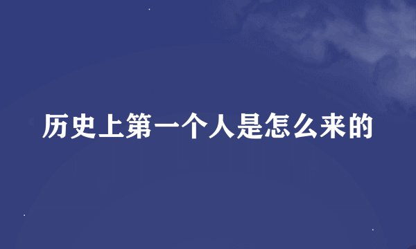 历史上第一个人是怎么来的