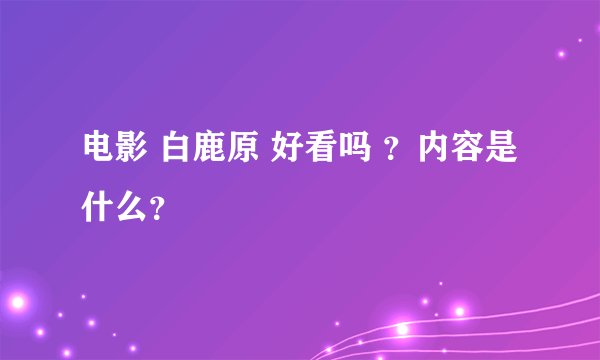 电影 白鹿原 好看吗 ?内容是什么?