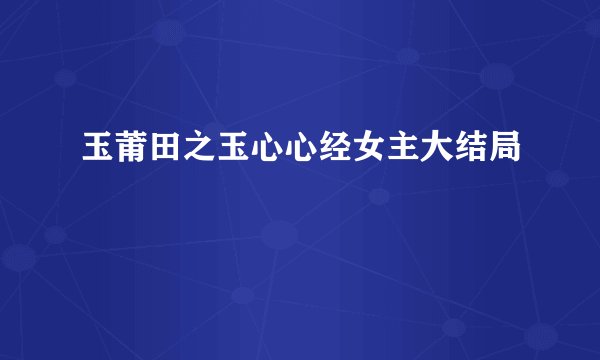 玉莆田之玉心心经女主大结局
