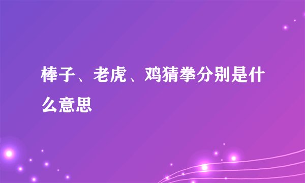 棒子、老虎、鸡猜拳分别是什么意思