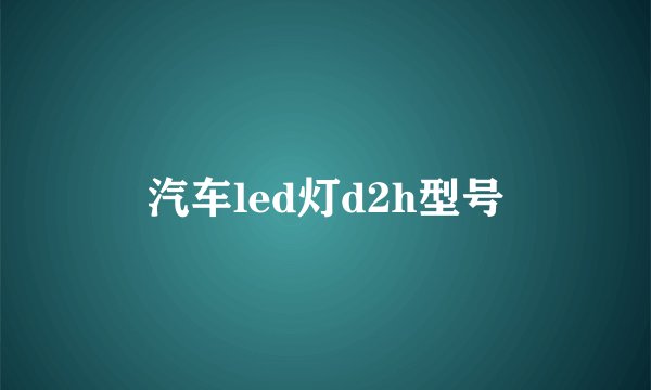 汽车led灯d2h型号