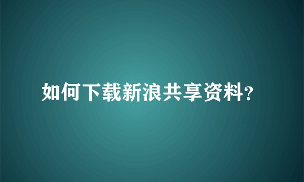 如何下载新浪共享资料？