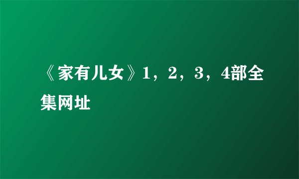 《家有儿女》1，2，3，4部全集网址