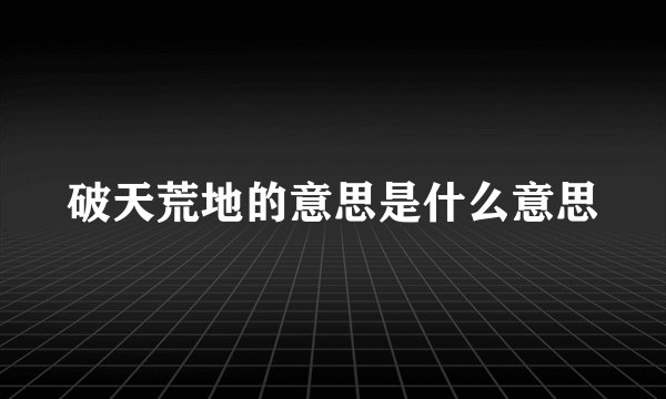 破天荒地的意思是什么意思
