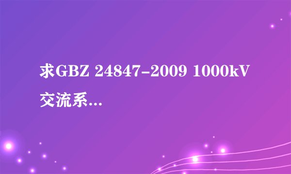 求GBZ 24847-2009 1000kV交流系统电压和无功电力技术导则网盘链接获取