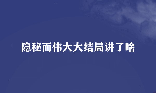 隐秘而伟大大结局讲了啥