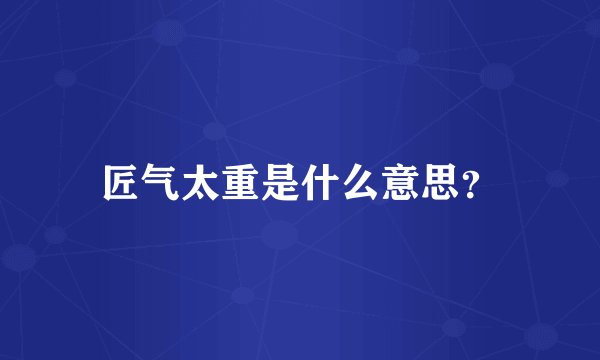 匠气太重是什么意思？