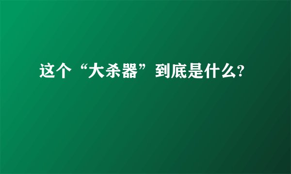 这个“大杀器”到底是什么?