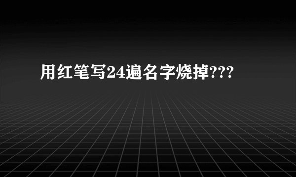 用红笔写24遍名字烧掉???