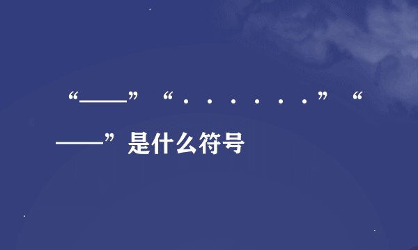 “——”“······”“——”是什么符号