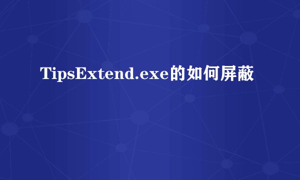 TipsExtend.exe的如何屏蔽