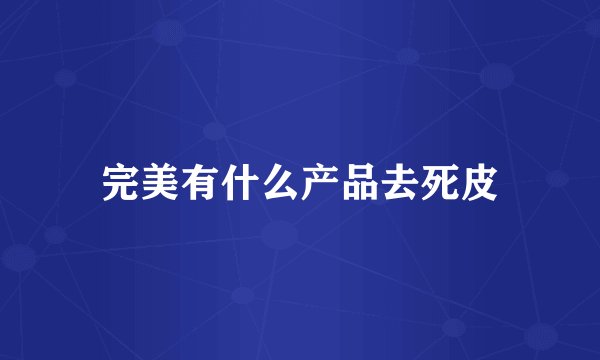 完美有什么产品去死皮