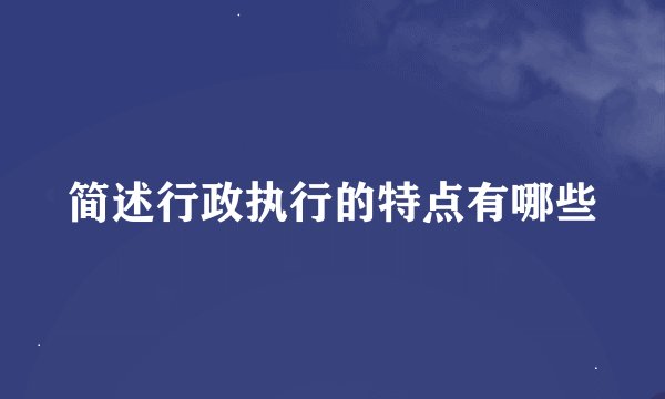 简述行政执行的特点有哪些