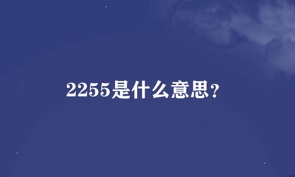 2255是什么意思？