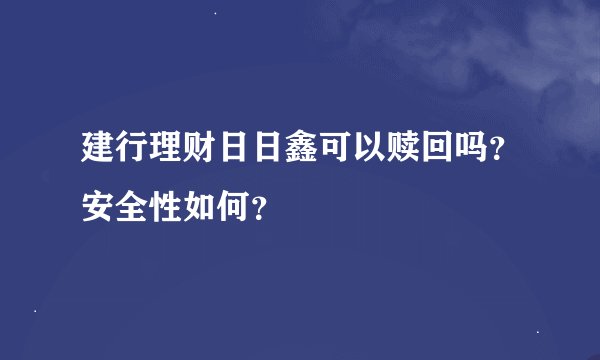 建行理财日日鑫可以赎回吗？安全性如何？