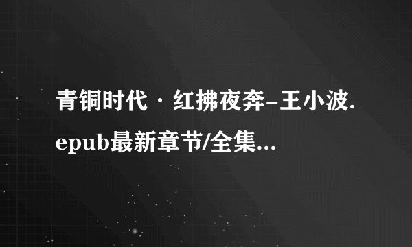 青铜时代·红拂夜奔-王小波.epub最新章节/全集txt免费下载