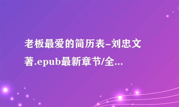 老板最爱的简历表-刘忠文　著.epub最新章节/全集txt免费下载